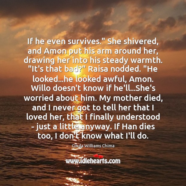 If he even survives.” She shivered, and Amon put his arm around 