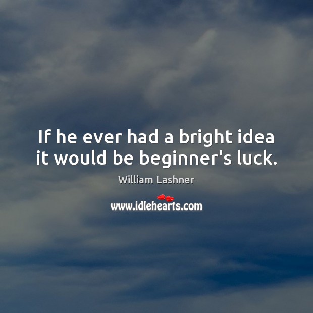 If he ever had a bright idea it would be beginner’s luck. William Lashner Picture Quote