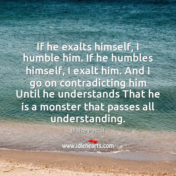 If he exalts himself, I humble him. If he humbles himself, I Blaise Pascal Picture Quote