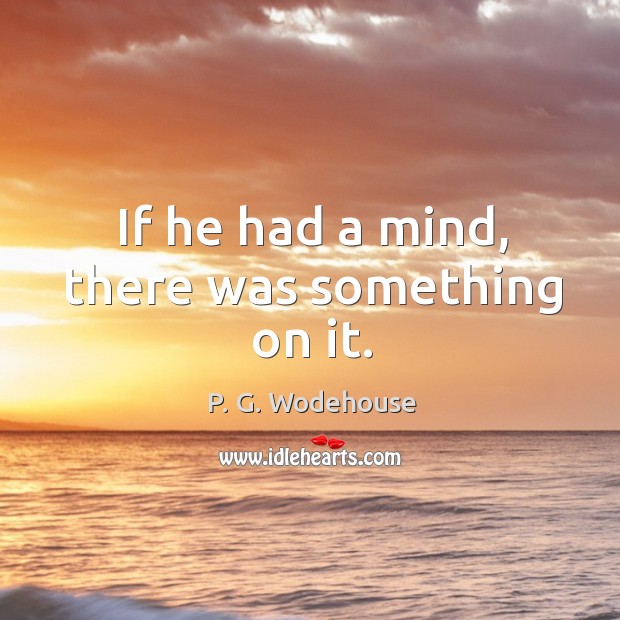 If he had a mind, there was something on it. P. G. Wodehouse Picture Quote