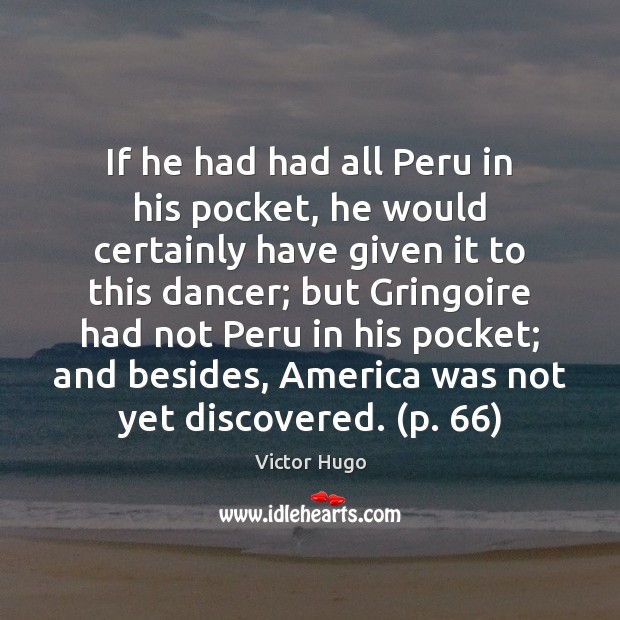 If he had had all Peru in his pocket, he would certainly Image