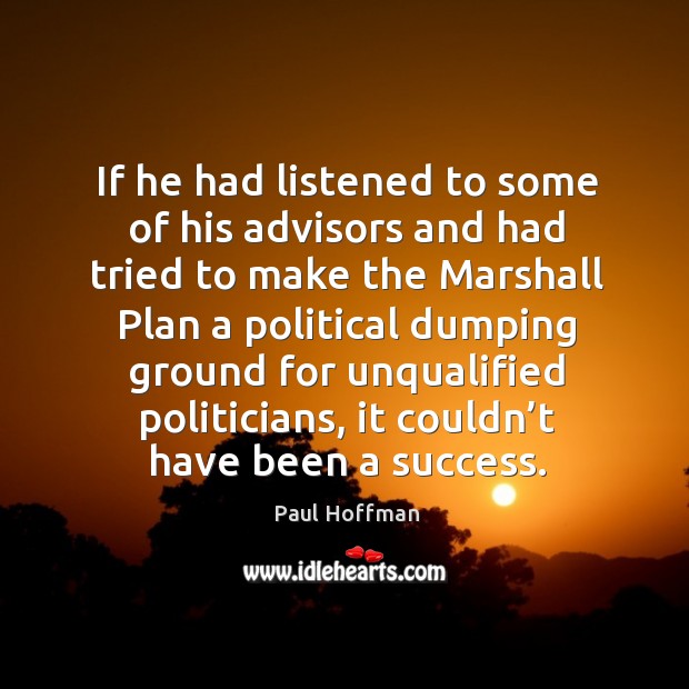 If he had listened to some of his advisors and had tried to make the marshall plan a political Image