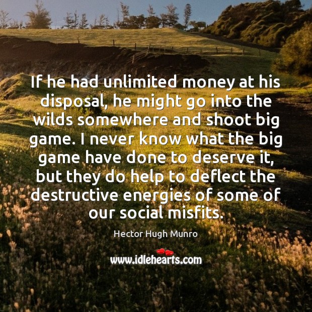 If he had unlimited money at his disposal, he might go into Hector Hugh Munro Picture Quote