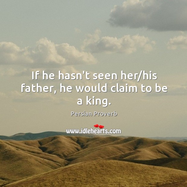 If he hasn’t seen her/his father, he would claim to be a king. Image