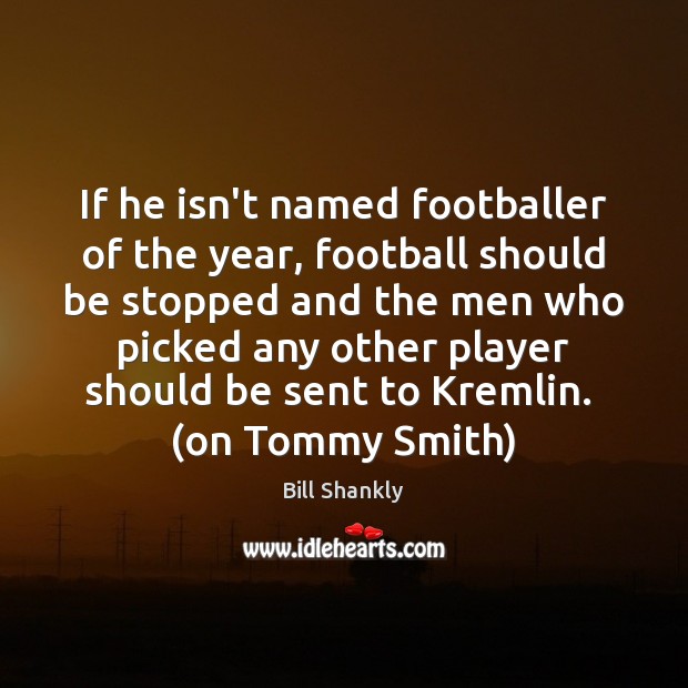 If he isn’t named footballer of the year, football should be stopped Bill Shankly Picture Quote