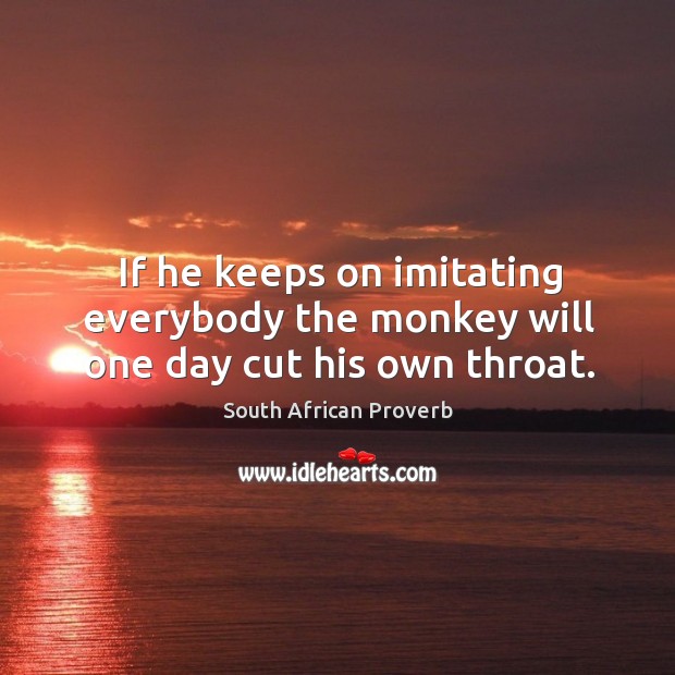 If he keeps on imitating everybody the monkey will one day cut his own throat. South African Proverbs Image