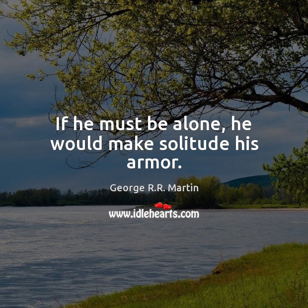 If he must be alone, he would make solitude his armor. George R.R. Martin Picture Quote