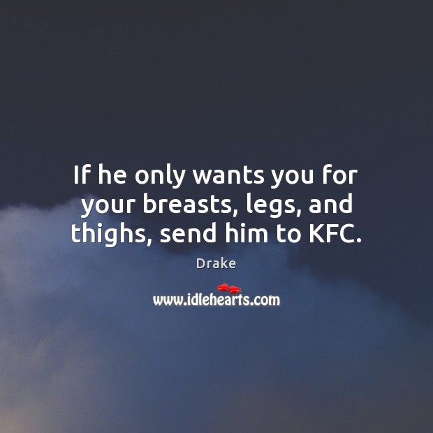 If he only wants you for your breasts, legs, and thighs, send him to KFC. Drake Picture Quote