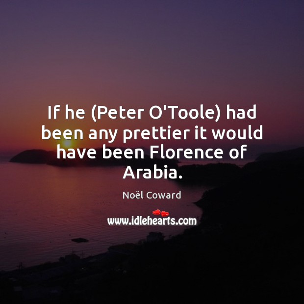 If he (Peter O’Toole) had been any prettier it would have been Florence of Arabia. Image