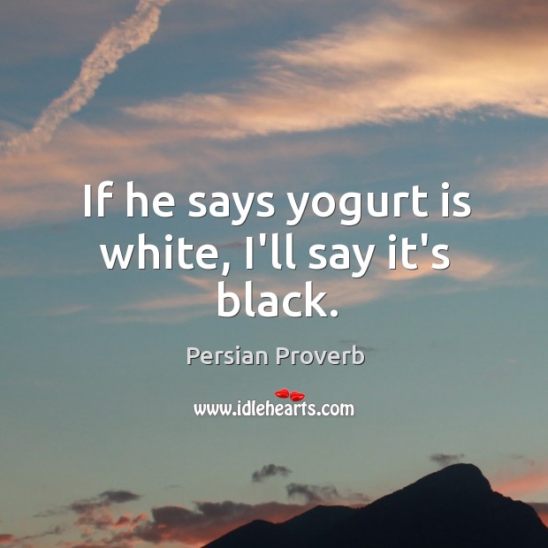 If he says yogurt is white, I’ll say it’s black. Persian Proverbs Image
