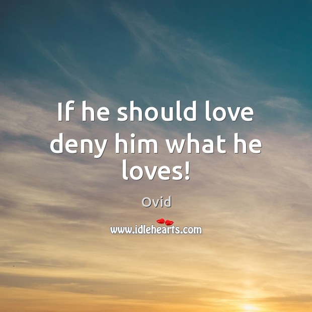If he should love deny him what he loves! Image