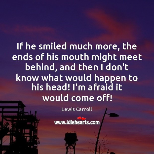 If he smiled much more, the ends of his mouth might meet Lewis Carroll Picture Quote