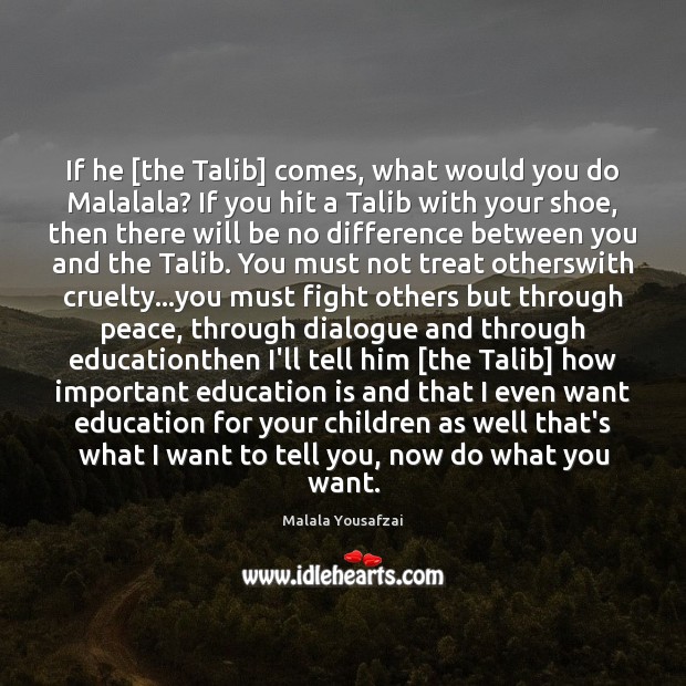 If he [the Talib] comes, what would you do Malalala? If you Malala Yousafzai Picture Quote