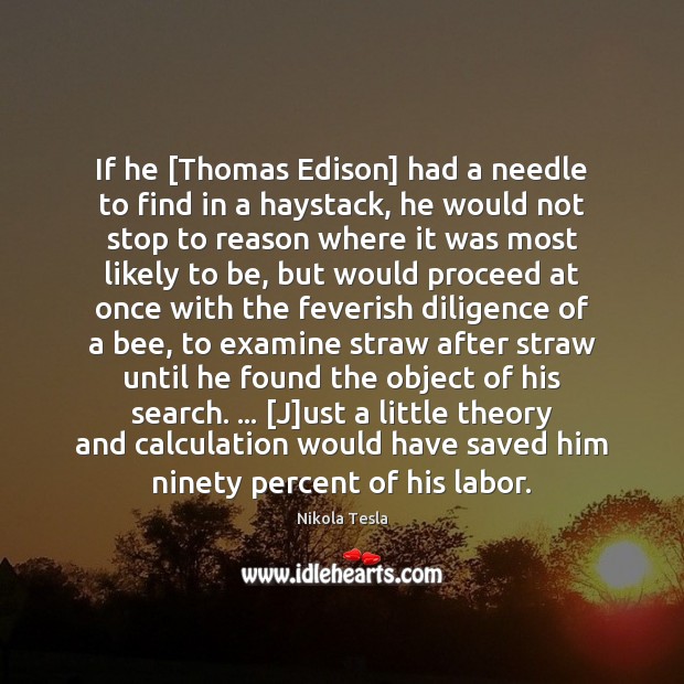 If he [Thomas Edison] had a needle to find in a haystack, Nikola Tesla Picture Quote