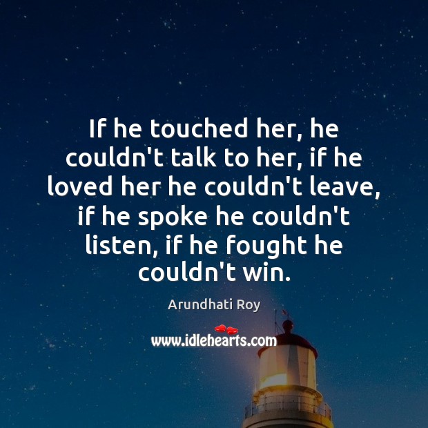 If he touched her, he couldn’t talk to her, if he loved Arundhati Roy Picture Quote