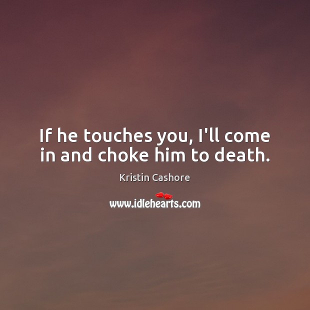 If he touches you, I’ll come in and choke him to death. Kristin Cashore Picture Quote