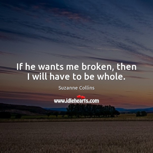 If he wants me broken, then I will have to be whole. Suzanne Collins Picture Quote