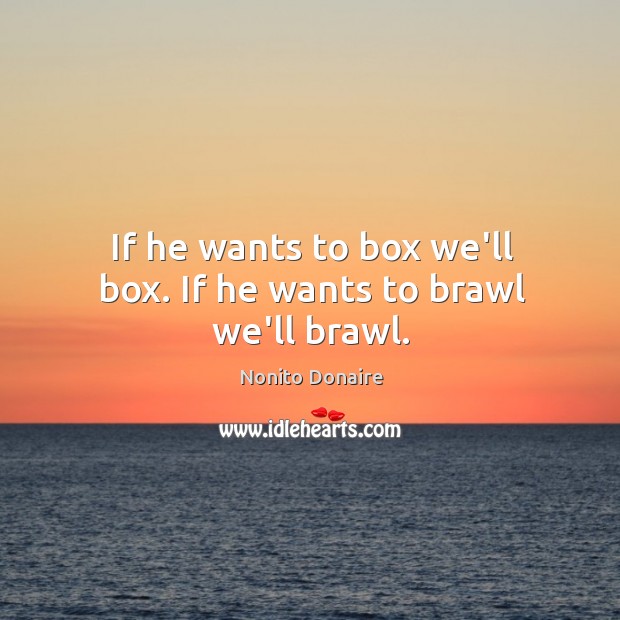 If he wants to box we’ll box. If he wants to brawl we’ll brawl. Nonito Donaire Picture Quote