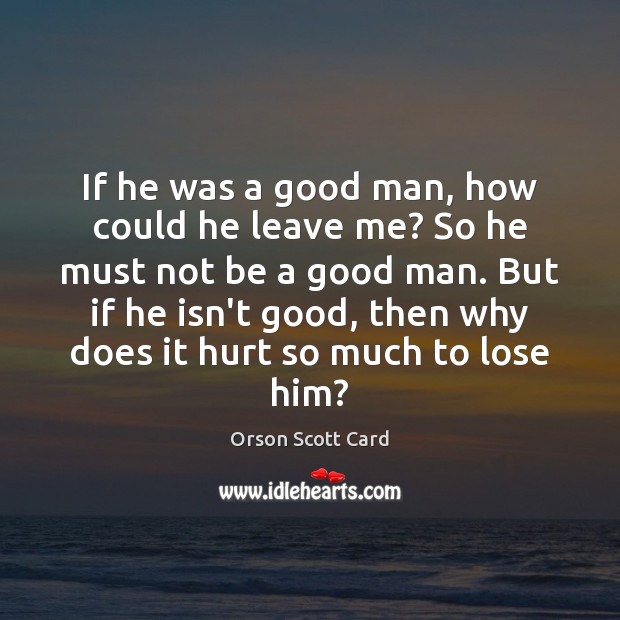 If he was a good man, how could he leave me? So Orson Scott Card Picture Quote
