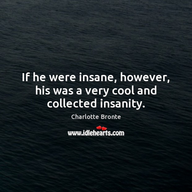 If he were insane, however, his was a very cool and collected insanity. Charlotte Bronte Picture Quote