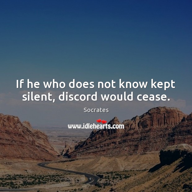 If he who does not know kept silent, discord would cease. Socrates Picture Quote
