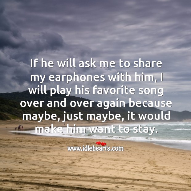 If he will ask me to share my earphones with him, I will play his favorite song over and Image