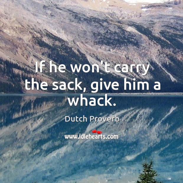 If he won’t carry the sack, give him a whack. Dutch Proverbs Image