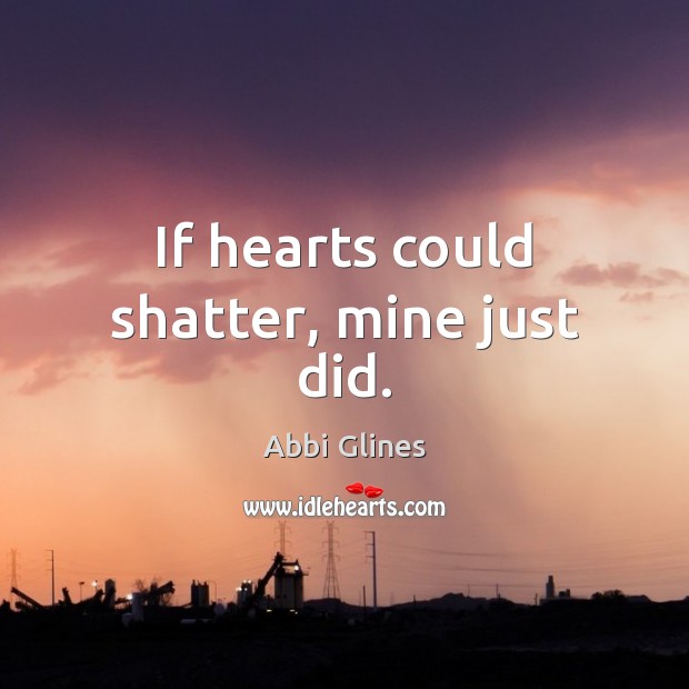 If hearts could shatter, mine just did. Abbi Glines Picture Quote