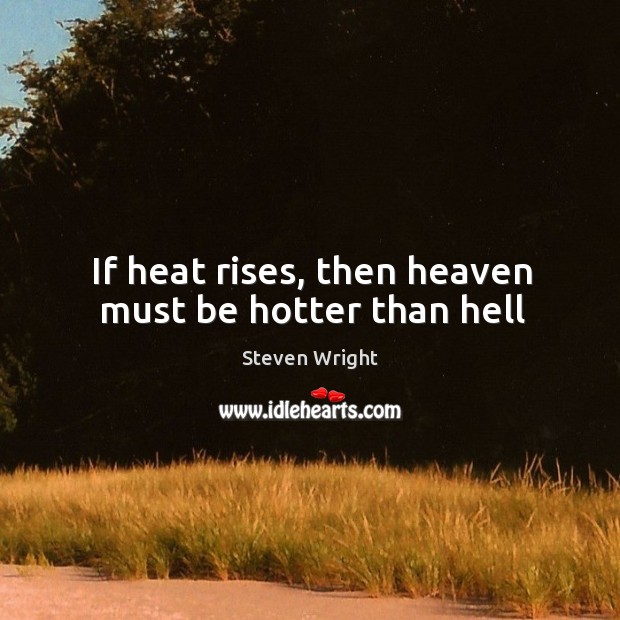 If heat rises, then heaven must be hotter than hell Steven Wright Picture Quote