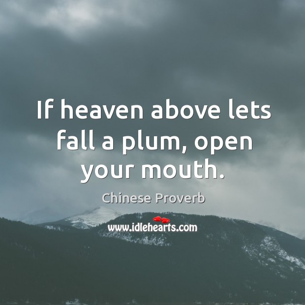 If heaven above lets fall a plum, open your mouth. Chinese Proverbs Image