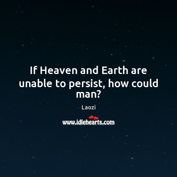 If Heaven and Earth are unable to persist, how could man? Laozi Picture Quote