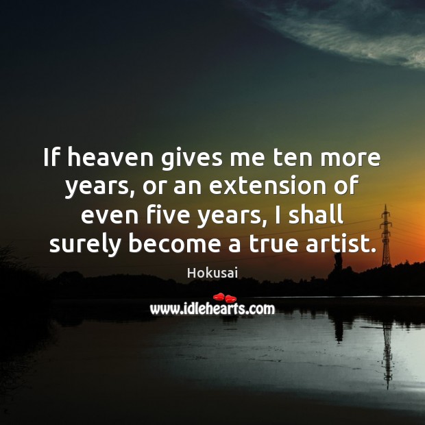 If heaven gives me ten more years, or an extension of even Hokusai Picture Quote