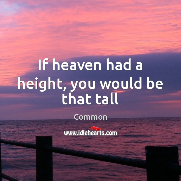 If heaven had a height, you would be that tall Common Picture Quote