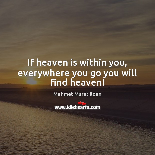 If heaven is within you, everywhere you go you will find heaven! Image