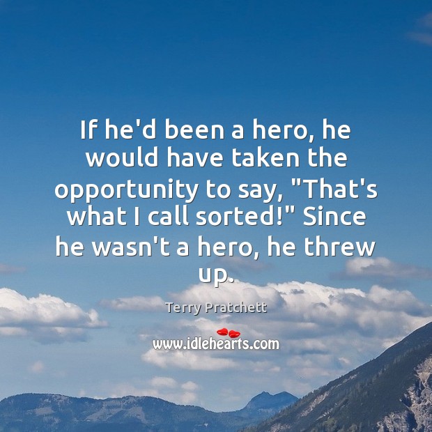 If he’d been a hero, he would have taken the opportunity to Terry Pratchett Picture Quote