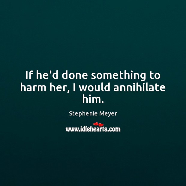If he’d done something to harm her, I would annihilate him. Image