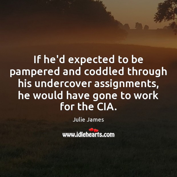 If he’d expected to be pampered and coddled through his undercover assignments, Julie James Picture Quote