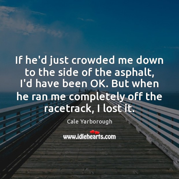 If he’d just crowded me down to the side of the asphalt, Cale Yarborough Picture Quote