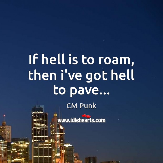 If hell is to roam, then i’ve got hell to pave… CM Punk Picture Quote