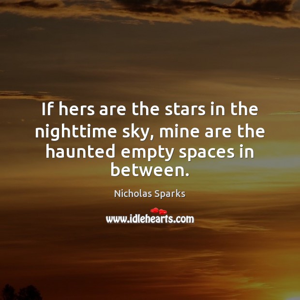 If hers are the stars in the nighttime sky, mine are the haunted empty spaces in between. Nicholas Sparks Picture Quote
