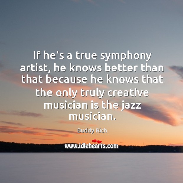 If he’s a true symphony artist, he knows better than that because he knows that Buddy Rich Picture Quote