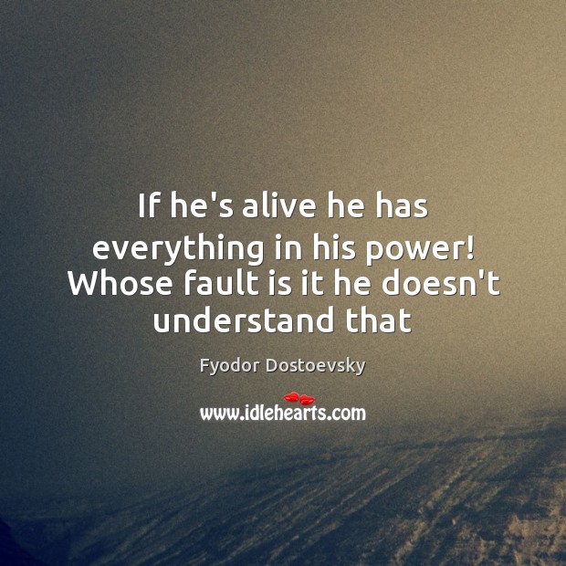If he’s alive he has everything in his power! Whose fault is it he doesn’t understand that Image