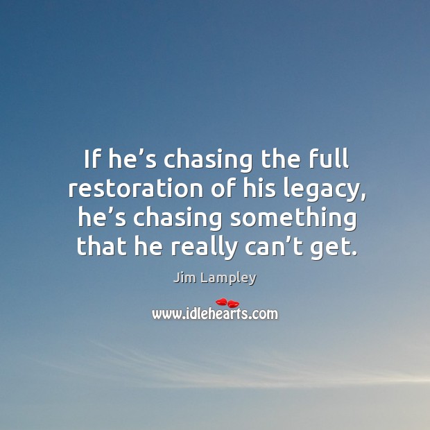 If he’s chasing the full restoration of his legacy, he’s chasing something that he really can’t get. Jim Lampley Picture Quote