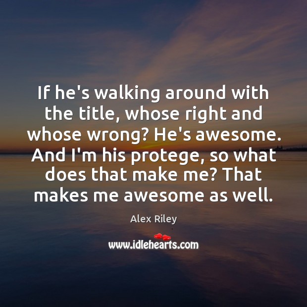 If he’s walking around with the title, whose right and whose wrong? Alex Riley Picture Quote