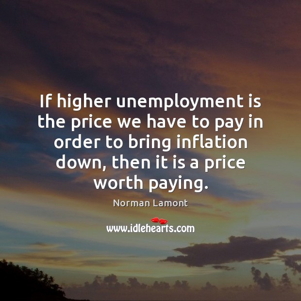 If higher unemployment is the price we have to pay in order Unemployment Quotes Image