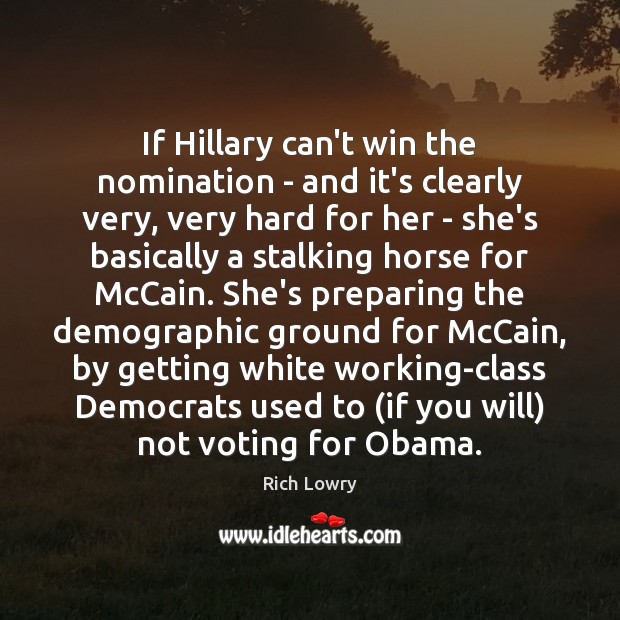 If Hillary can’t win the nomination – and it’s clearly very, very Rich Lowry Picture Quote