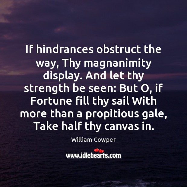 If hindrances obstruct the way, Thy magnanimity display. And let thy strength William Cowper Picture Quote