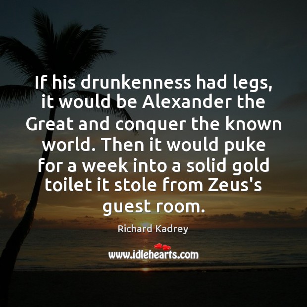 If his drunkenness had legs, it would be Alexander the Great and Richard Kadrey Picture Quote