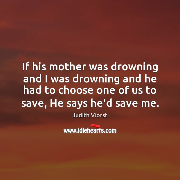If his mother was drowning and I was drowning and he had Judith Viorst Picture Quote