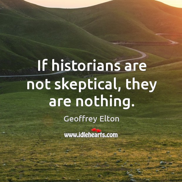 If historians are not skeptical, they are nothing. Image